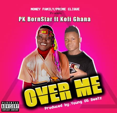 PK BORNSTAR FT KOFI GHANA – OVER ME (Prod By. Young OG:  Mixed By Kwame Beatz)